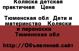 Коляска детская практичная › Цена ­ 3 900 - Тюменская обл. Дети и материнство » Коляски и переноски   . Тюменская обл.